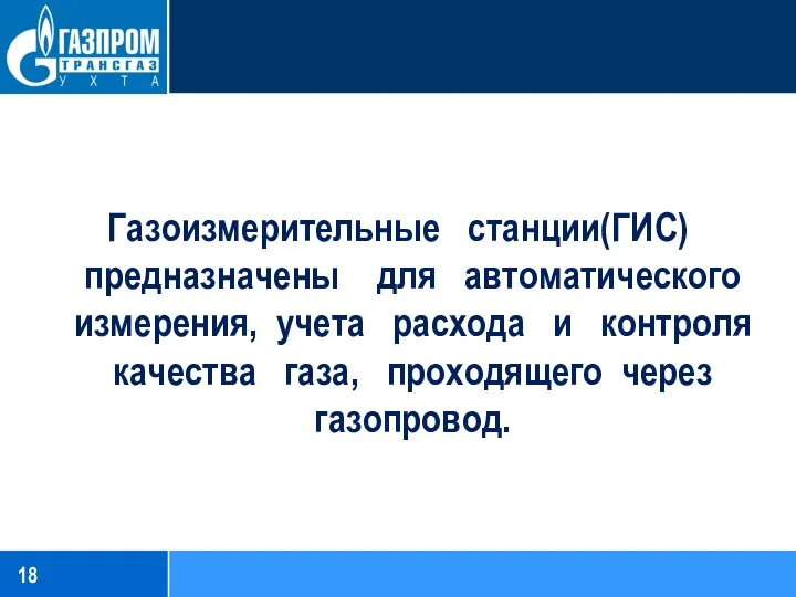 Газоизмерительные станции(ГИС) предназначены для автоматического измерения, учета расхода и контроля качества газа, проходящего через газопровод.