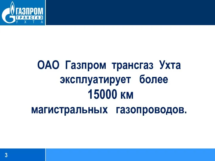 ОАО Газпром трансгаз Ухта эксплуатирует более 15000 км магистральных газопроводов.