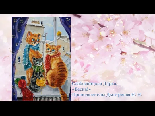 Слабоспицкая Дарья, «Весна!» Преподаватель: Дмитриева Н. Н.