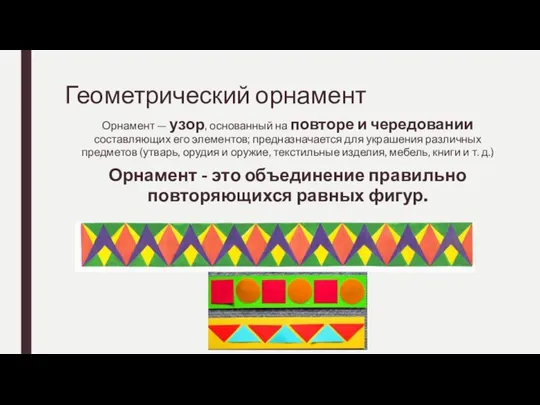 Геометрический орнамент Орнамент — узор, основанный на повторе и чередовании составляющих его