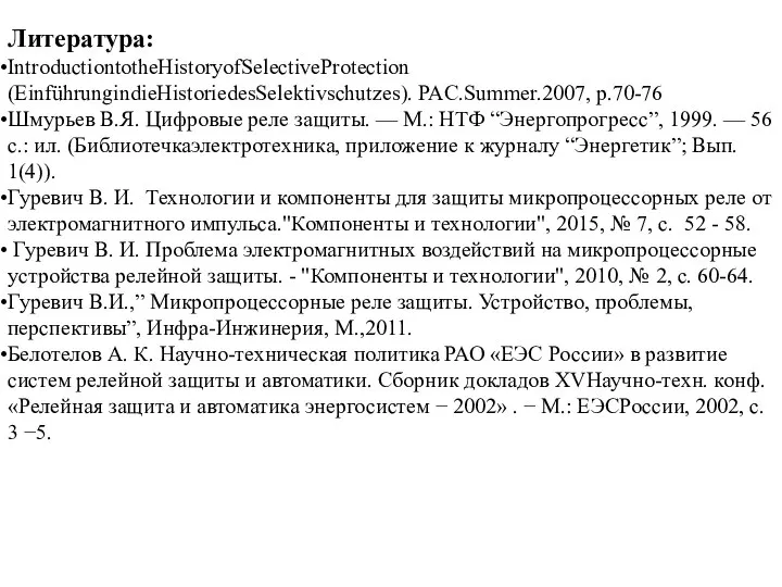 Литература: IntroductiontotheHistoryofSelectiveProtection (EinführungindieHistoriedesSelektivschutzes). PAC.Summer.2007, p.70-76 Шмурьев В.Я. Цифровые реле защиты. — М.: