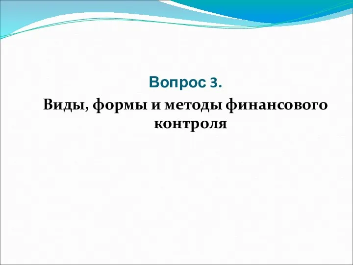 Вопрос 3. Виды, формы и методы финансового контроля