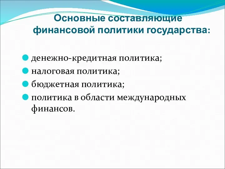 Основные составляющие финансовой политики государства: денежно-кредитная политика; налоговая политика; бюджетная политика; политика в области международных финансов.