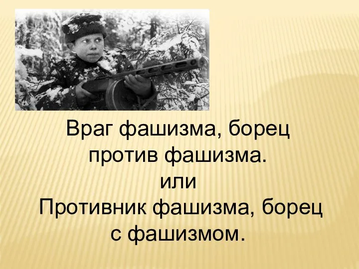 Враг фашизма, борец против фашизма. или Противник фашизма, борец с фашизмом.