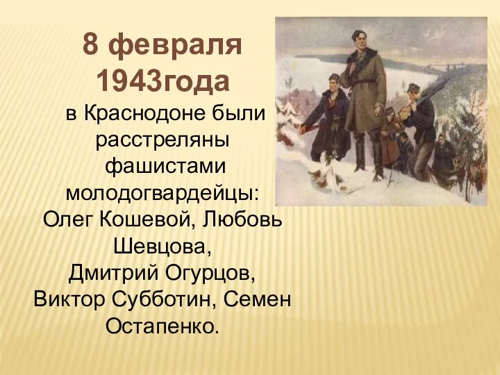 8 февраля 1943года в Краснодоне были расстреляны фашистами молодогвардейцы: Олег Кошевой, Любовь