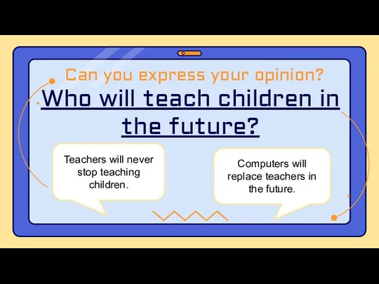 Who will teach children in the future? Can you express your opinion?