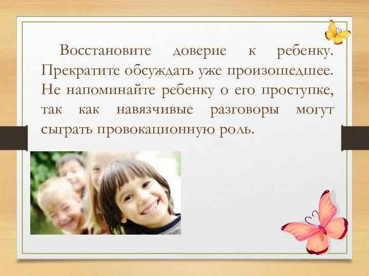 Восстановите доверие к ребенку. Прекратите обсуждать уже произошедшее. Не напоминайте ребенку о