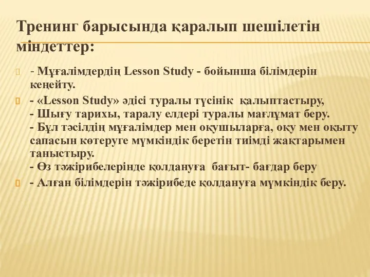 Тренинг барысында қаралып шешілетін міндеттер: - Мұғалімдердің Lesson Study - бойынша білімдерін