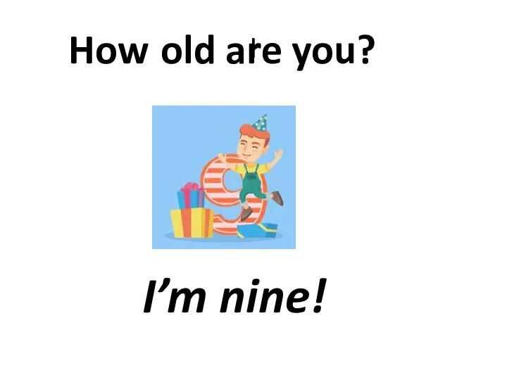 I I’m nine! How old are you?