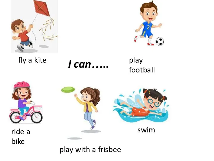 I can….. fly a kite play with a frisbee ride a bike swim play football