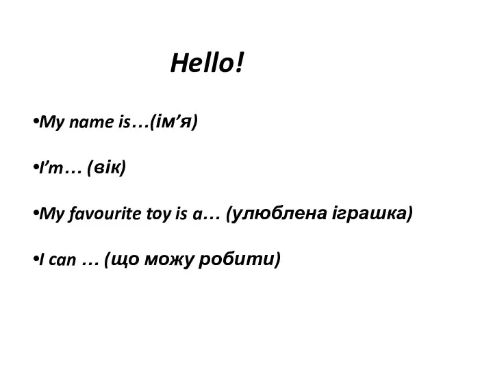 Hello! My name is…(ім’я) I’m… (вік) My favourite toy is a… (улюблена