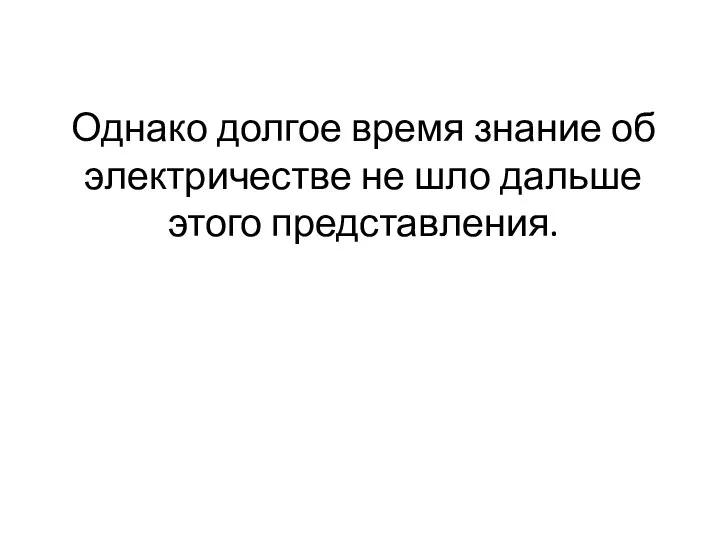 Однако долгое время знание об электричестве не шло дальше этого представления.