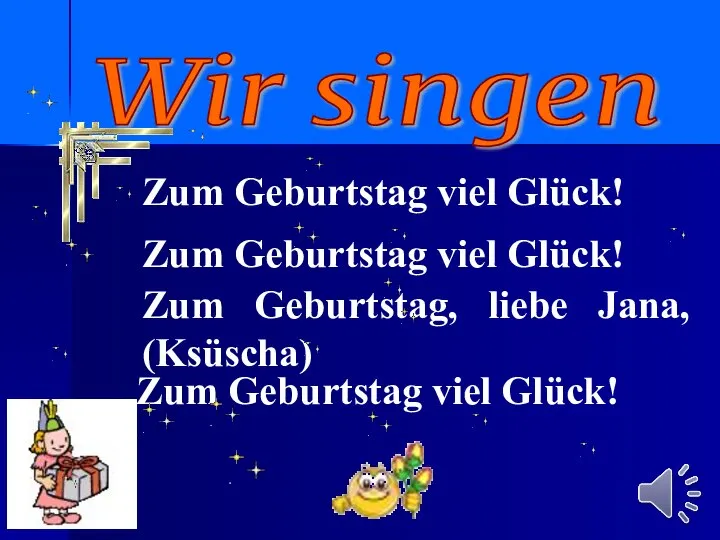 Wir singen Zum Geburtstag viel Glück! Zum Geburtstag viel Glück! Zum Geburtstag,