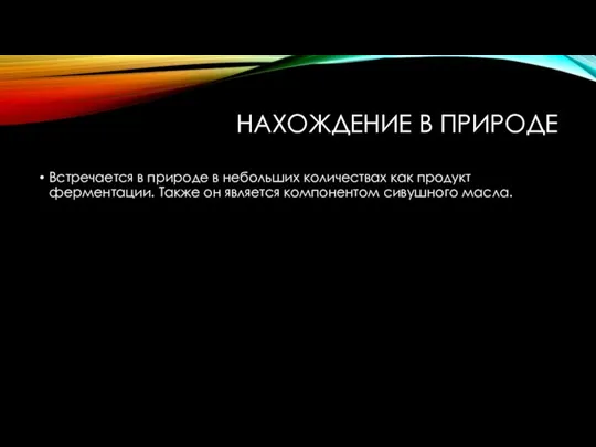 НАХОЖДЕНИЕ В ПРИРОДЕ Встречается в природе в небольших количествах как продукт ферментации.