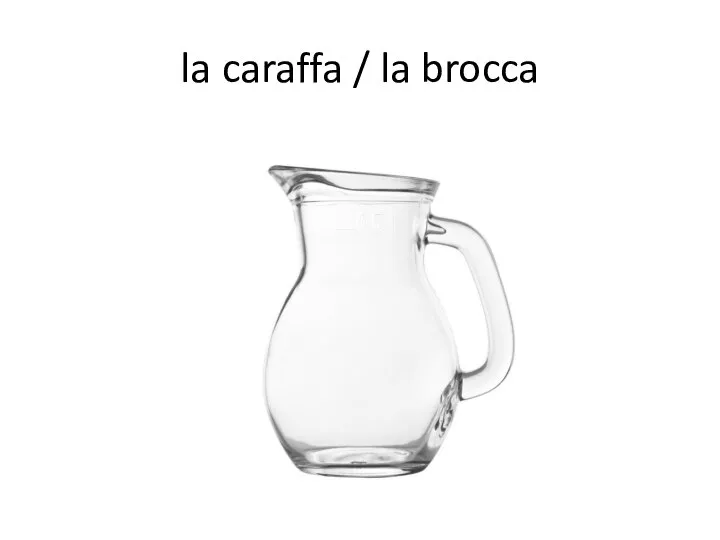 la caraffa / la brocca