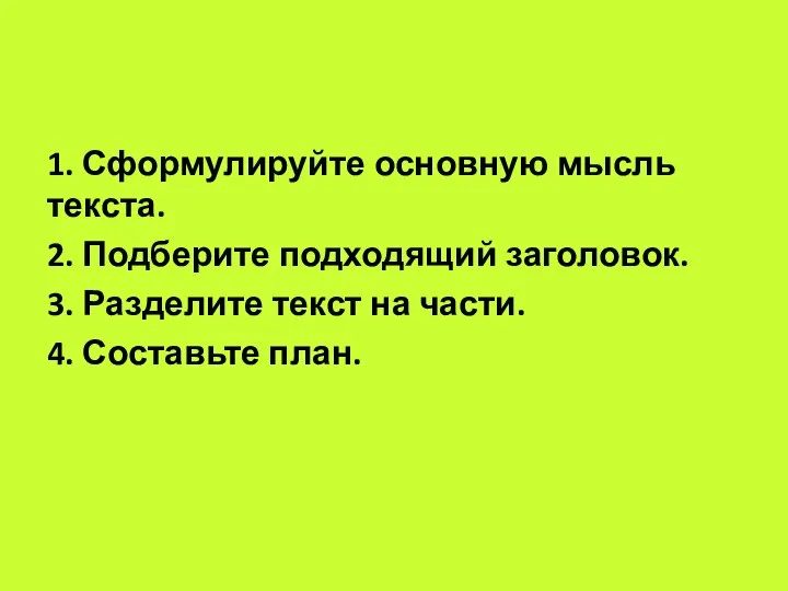 1. Сформулируйте основную мысль текста. 2. Подберите подходящий заголовок. 3. Разделите текст