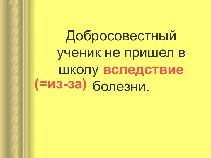 Добросовестный ученик не пришел в школу вследствие болезни. (=из-за)