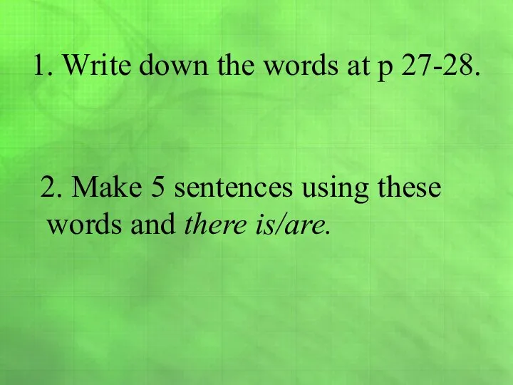 1. Write down the words at p 27-28. 2. Make 5 sentences
