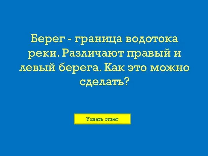 Берег - граница водотока реки. Различают правый и левый берега. Как это можно сделать?