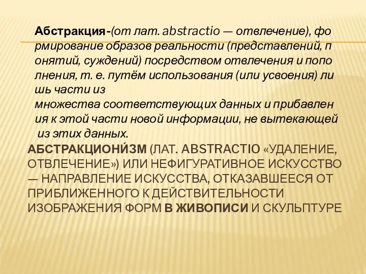 АБСТРАКЦИОНИ́ЗМ (ЛАТ. ABSTRACTIO «УДАЛЕНИЕ, ОТВЛЕЧЕНИЕ») ИЛИ НЕФИГУРАТИВНОЕ ИСКУССТВО — НАПРАВЛЕНИЕ ИСКУССТВА, ОТКАЗАВШЕЕСЯ