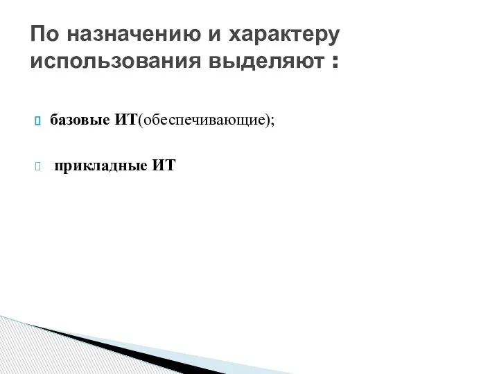 базовые ИТ(обеспечивающие); прикладные ИТ По назначению и характеру использования выделяют :