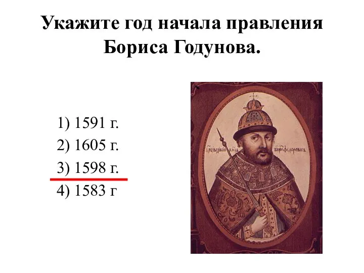 Укажите год начала правления Бориса Годунова. 1) 1591 г. 2) 1605 г.