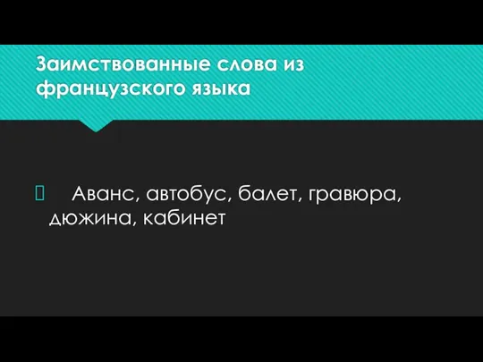 Заимствованные слова из французского языка Аванс, автобус, балет, гравюра, дюжина, кабинет