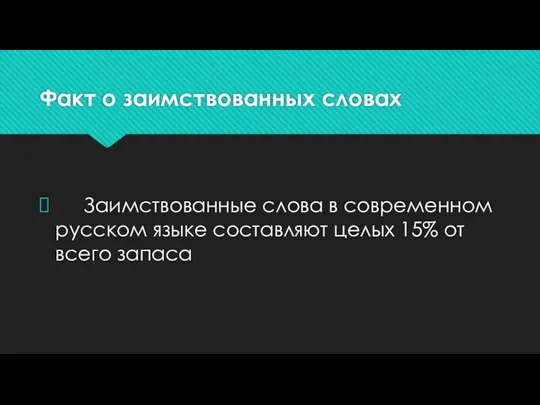 Факт о заимствованных словах Заимствованные слова в современном русском языке составляют целых 15% от всего запаса