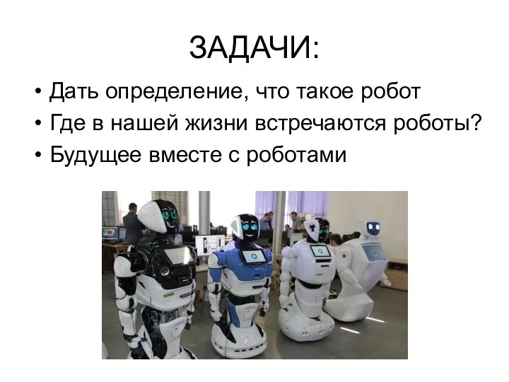 ЗАДАЧИ: Дать определение, что такое робот Где в нашей жизни встречаются роботы? Будущее вместе с роботами