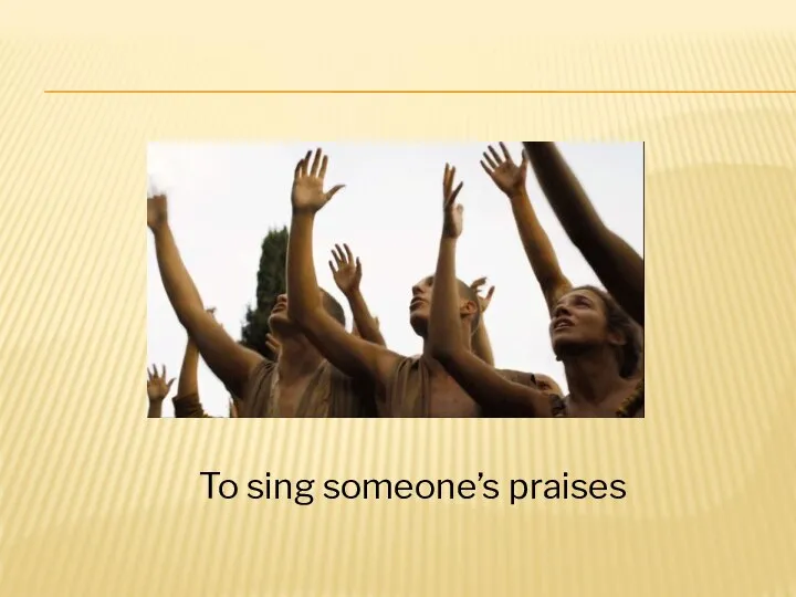To sing someone’s praises