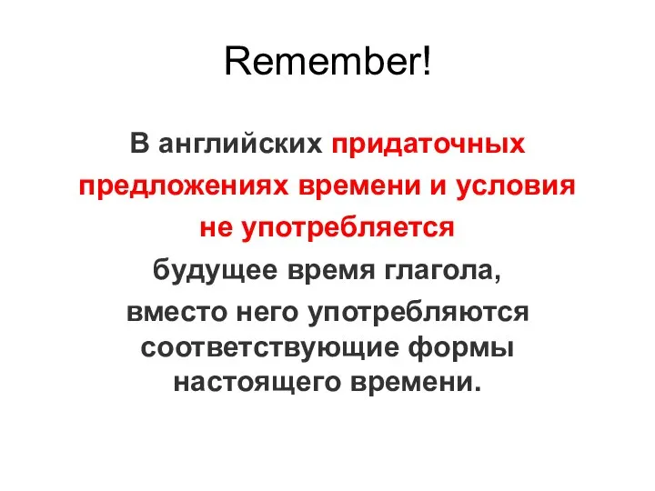 Remember! В английских придаточных предложениях времени и условия не употребляется будущее время