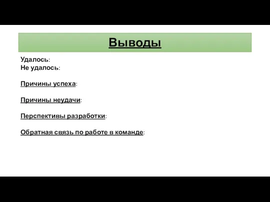 Выводы Удалось: Не удалось: Причины успеха: Причины неудачи: Перспективы разработки: Обратная связь по работе в команде: