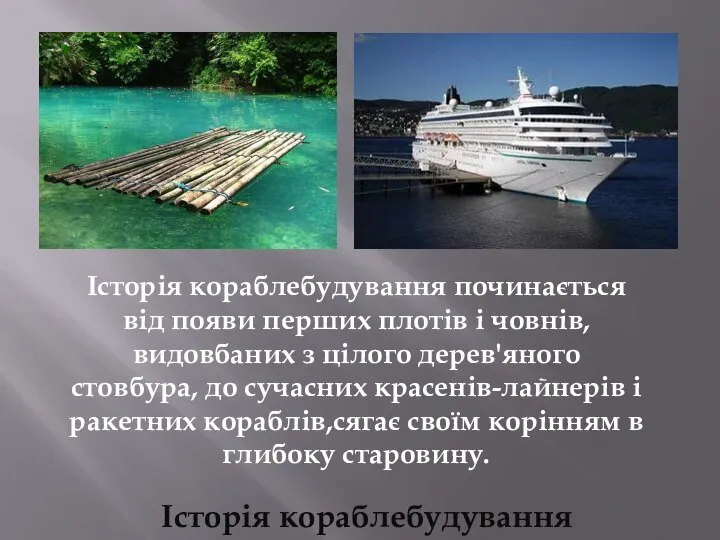 Історія кораблебудування починається від появи перших плотів і човнів, видовбаних з цілого