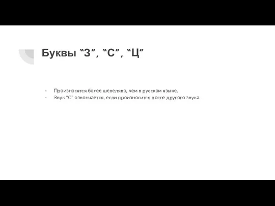 Буквы “З”, “С”, “Ц” Произносятся более шепеляво, чем в русском языке. Звук