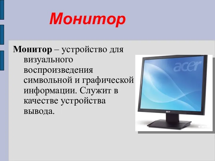 Монитор Монитор – устройство для визуального воспроизведения символьной и графической информации. Служит в качестве устройства вывода.