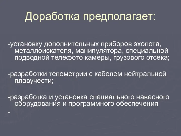 Доработка предполагает: -установку дополнительных приборов эхолота, металлоискателя, манипулятора, специальной подводной телефото камеры,