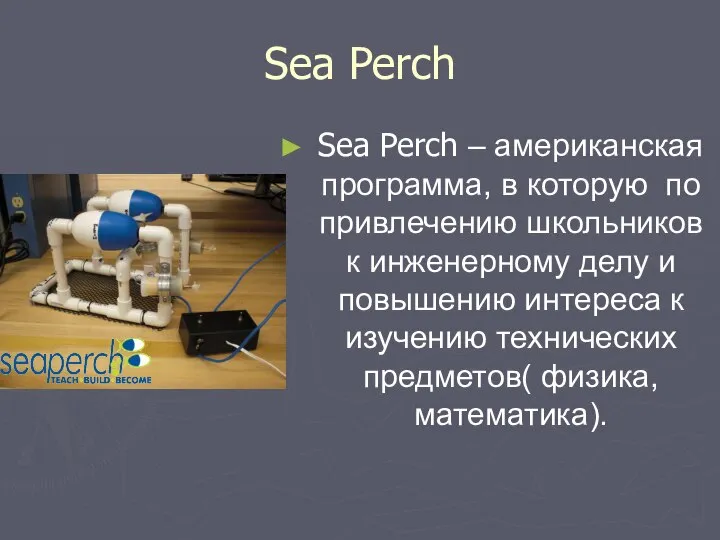 Sea Perch Sea Perch – американская программа, в которую по привлечению школьников