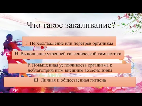 Что такое закаливание? Г. Переохлаждение или перегрев организма Н. Выполнение утренней гигиенической