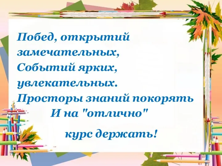 Побед, открытий замечательных, Событий ярких, увлекательных. Просторы знаний покорять И на "отлично" курс держать!