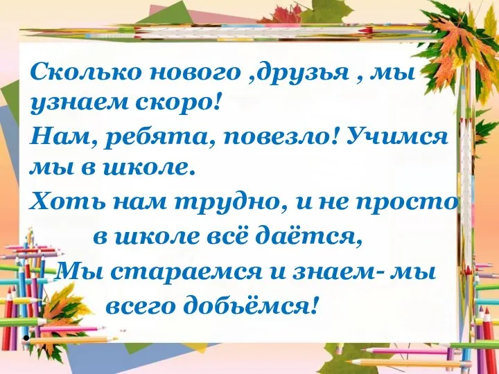 Сколько нового ,друзья , мы узнаем скоро! Нам, ребята, повезло! Учимся мы