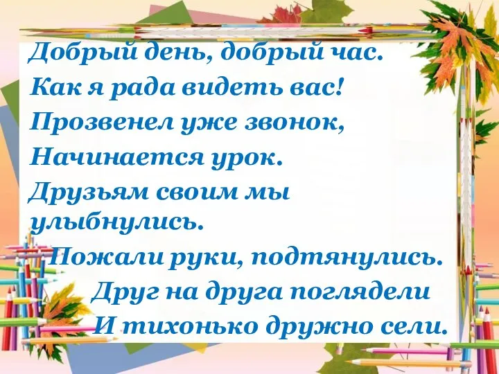 Добрый день, добрый час. Как я рада видеть вас! Прозвенел уже звонок,