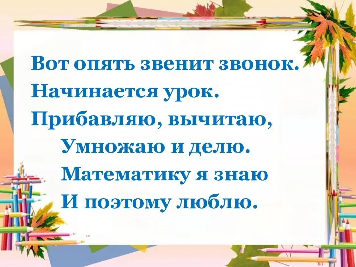 Вот опять звенит звонок. Начинается урок. Прибавляю, вычитаю, Умножаю и делю. Математику