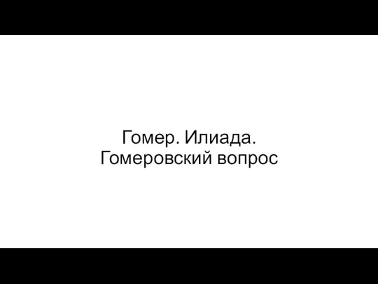 Гомер. Илиада. Гомеровский вопрос