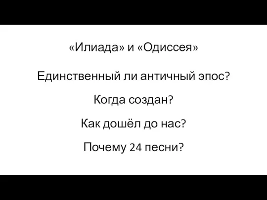 «Илиада» и «Одиссея» Единственный ли античный эпос? Когда создан? Как дошёл до нас? Почему 24 песни?