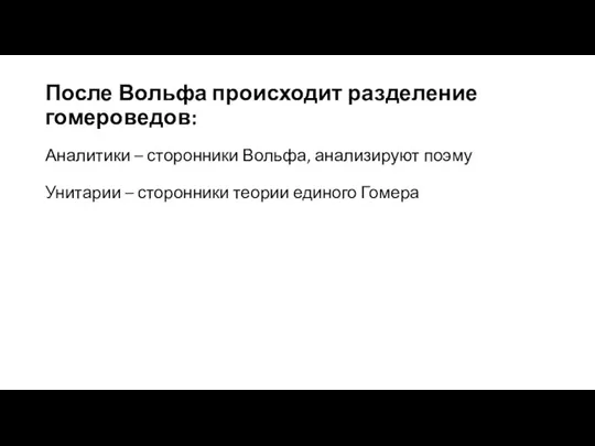 После Вольфа происходит разделение гомероведов: Аналитики – сторонники Вольфа, анализируют поэму Унитарии