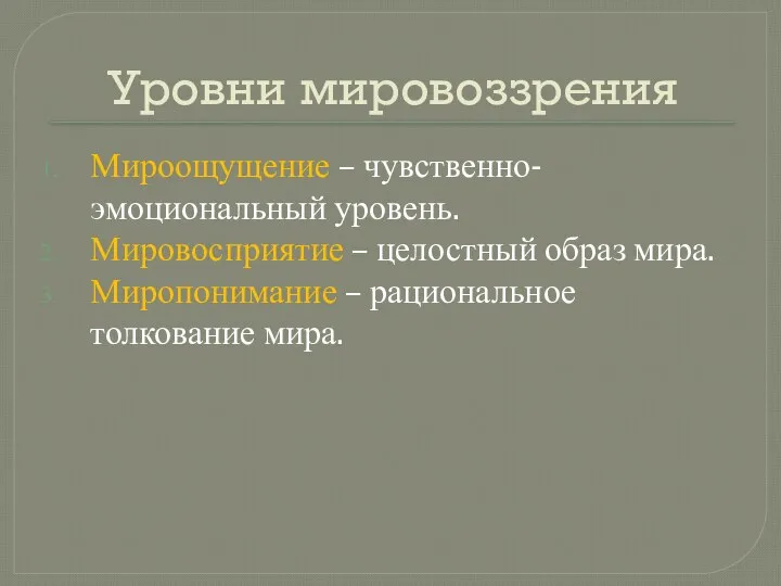 Уровни мировоззрения Мироощущение – чувственно-эмоциональный уровень. Мировосприятие – целостный образ мира. Миропонимание – рациональное толкование мира.