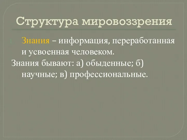 Структура мировоззрения Знания – информация, переработанная и усвоенная человеком. Знания бывают: а)