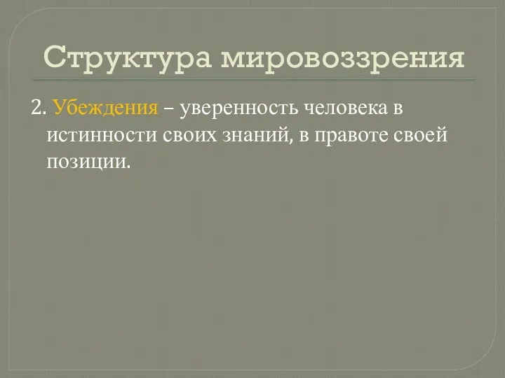 Структура мировоззрения 2. Убеждения – уверенность человека в истинности своих знаний, в правоте своей позиции.