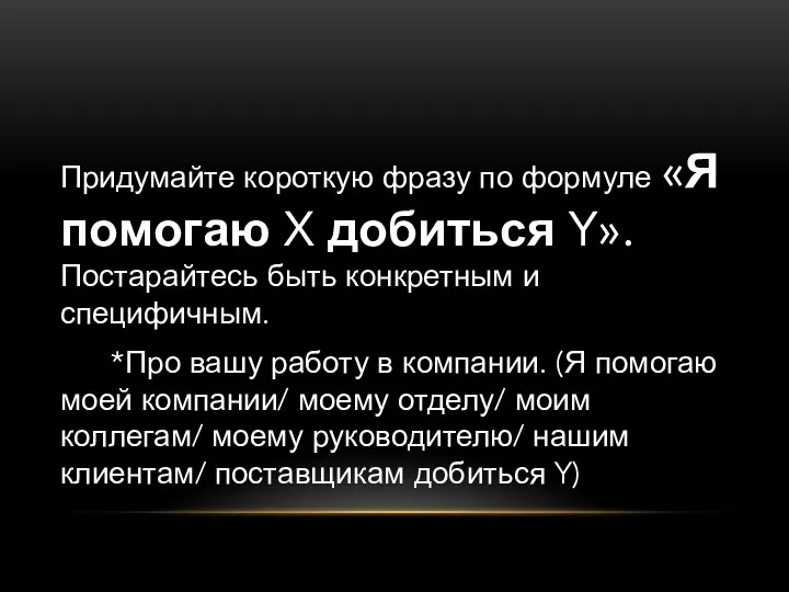 Придумайте короткую фразу по формуле «Я помогаю X добиться Y». Постарайтесь быть