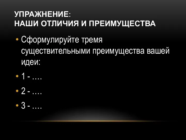 УПРАЖНЕНИЕ: НАШИ ОТЛИЧИЯ И ПРЕИМУЩЕСТВА Сформулируйте тремя существительными преимущества вашей идеи: 1